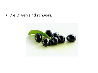 • Die Oliven sind schwarz.
 