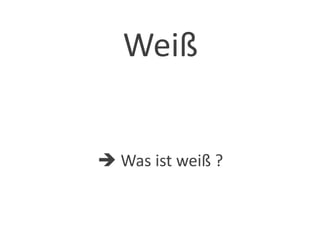 Weiß
 Was ist weiß ?
 