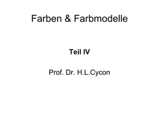 Farben & Farbmodelle Teil IV Prof. Dr. H.L.Cycon 
