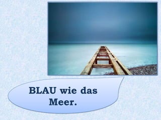 BLAU wie das Meer.
 