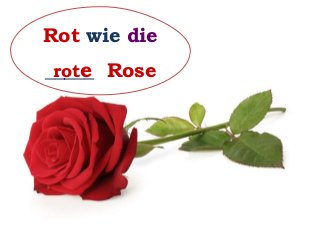 Rot wie die
_____ Roserote
 