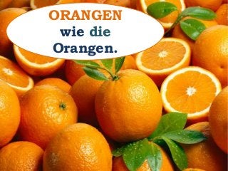 ORANGEN
wie die
Orangen.
 