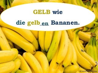 GELB wie
die gelb___ Bananen.en
 