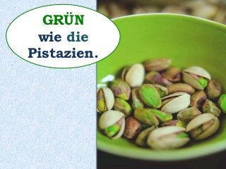 GRÜN
wie die
Pistazien.
 