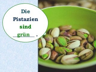 Die
Pistazien
sind
________ .grün
 