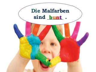 Die Malfarben
sind ______ .bunt
 