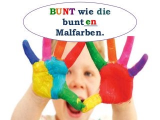 BUNT wie die
bunt___
Malfarben.
en
 