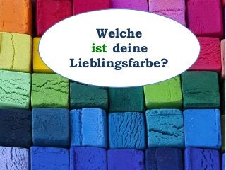 Welche
ist deine
Lieblingsfarbe?
 