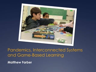 Pandemics, Interconnected Systems
and Game-Based Learning
Matthew Farber
 