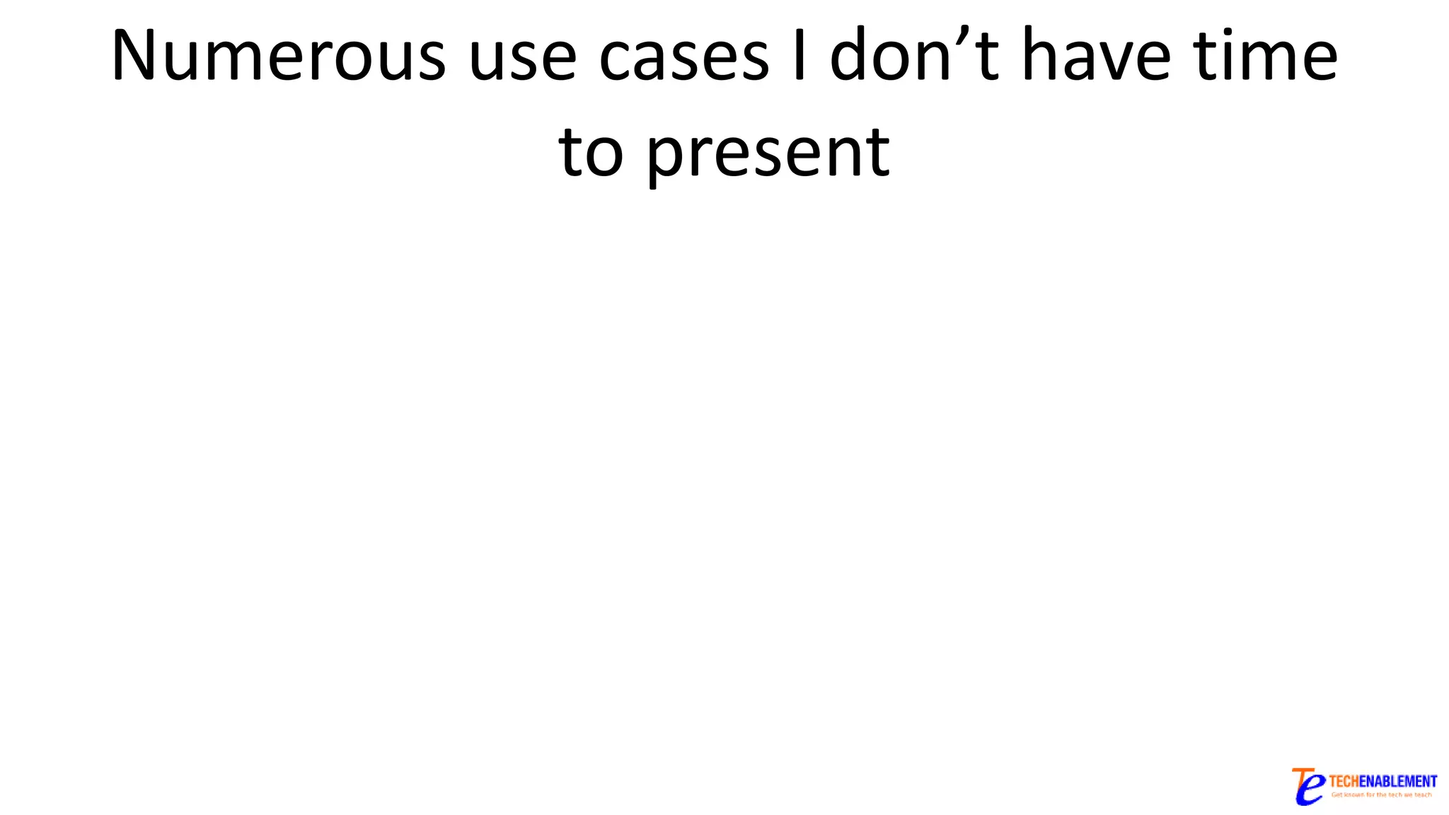Numerous use cases I don’t have time
to present
 