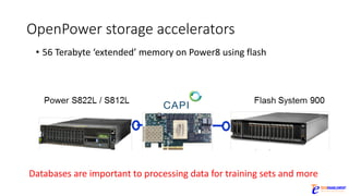OpenPower storage	accelerators
• 56	Terabyte	‘extended’	memory	on	Power8	using	flash
Databases	are	important	to	processing	data	for	training	sets	and	more
 