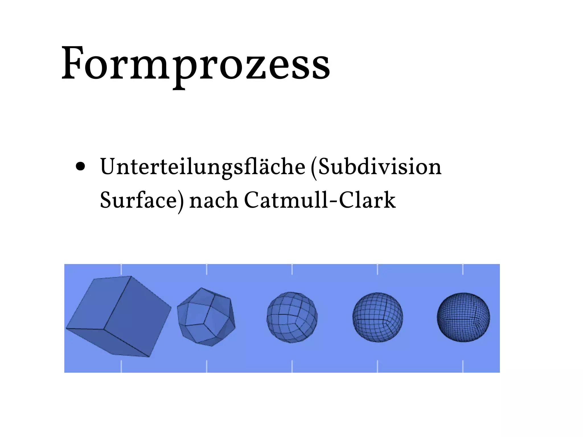 Formprozess

• Unterteilungsﬂäche (Subdivision
  Surface) nach Catmull-Clark
 