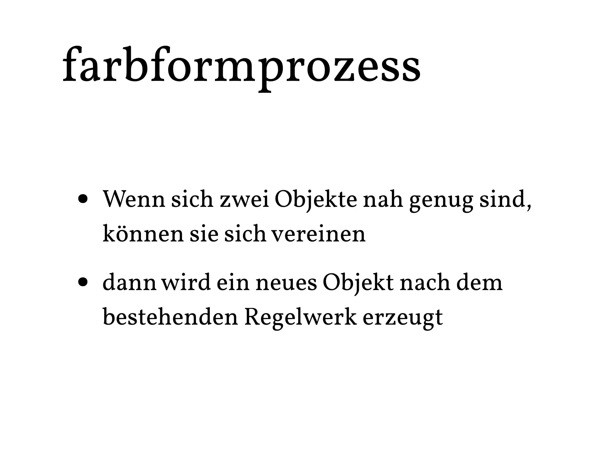 farbformprozess

• Wenn sich zwei Objekte nah genug sind,
  können sie sich vereinen

• dann wird ein neues Objekt nach dem
  bestehenden Regelwerk erzeugt
 