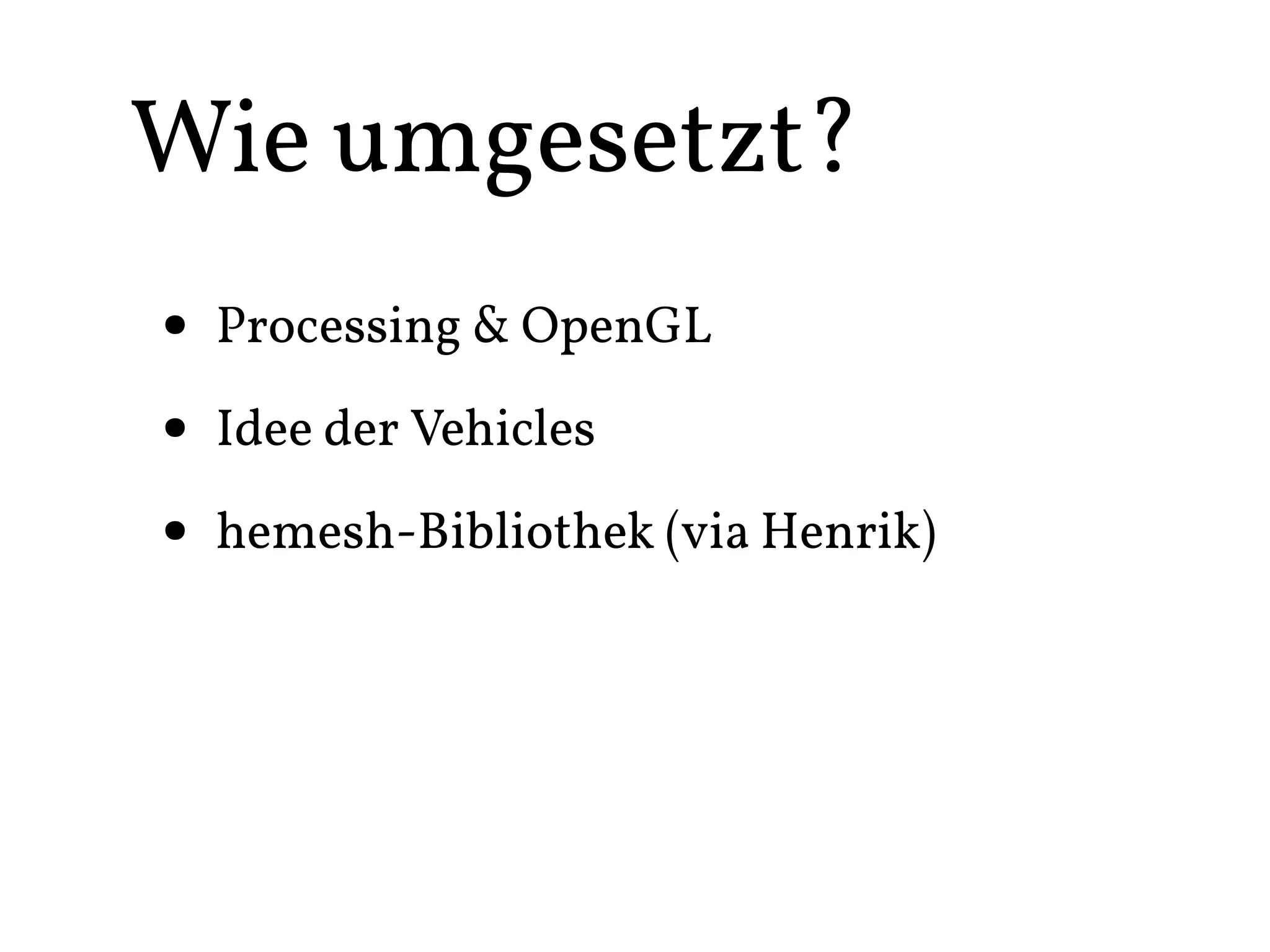 Wie umgesetzt?
• Processing & OpenGL
• Idee der Vehicles
• hemesh-Bibliothek (via Henrik)
 