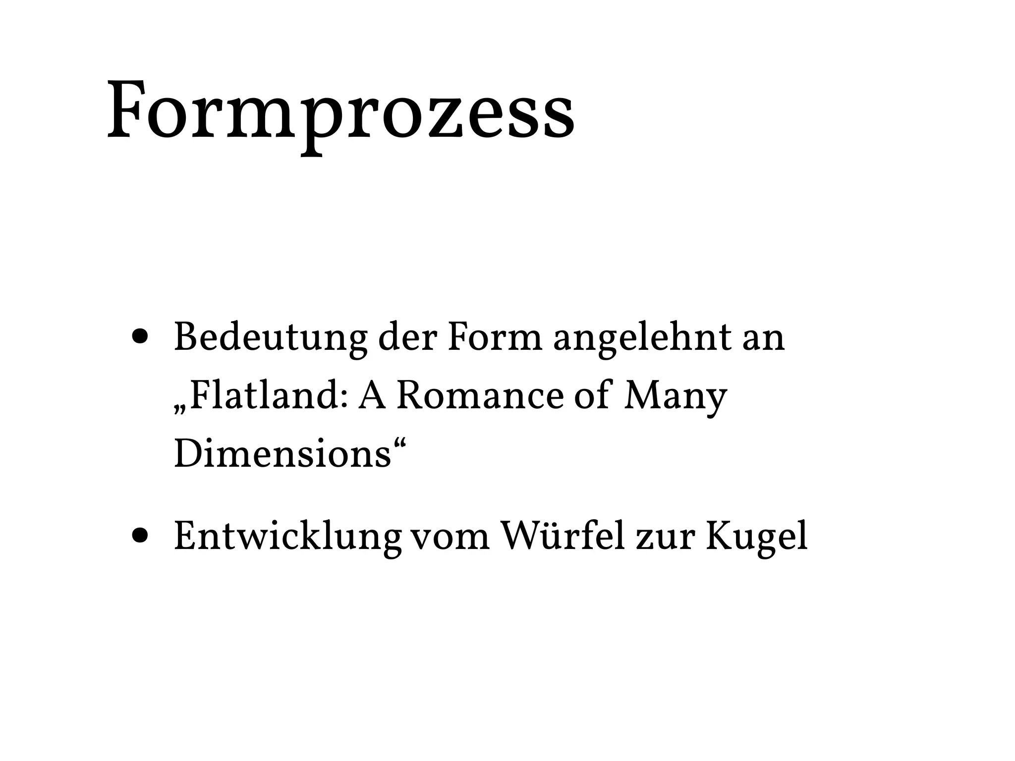 Formprozess

• Bedeutung der Form angelehnt an
  „Flatland: A Romance of Many
  Dimensions“

• Entwicklung vom Würfel zur Kugel
 