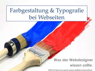 Farbgestaltung & Typografie 
bei Webseiten 
Was der Webdesigner 
wissen sollte. 
QUELLE http://www.genial-wohnen.de/Bilder/wohnen/Wand-streichen_ 
 