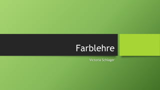 Farblehre 
Victoria Schlager 
 