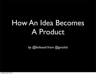 How An Idea Becomes
                        A Product
                         by @farbood from @grockit




Tuesday, March 8, 2011
 