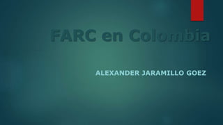 FARC en Colombia
ALEXANDER JARAMILLO GOEZ
 