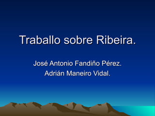 Traballo sobre Ribeira. José Antonio Fandiño Pérez. Adrián Maneiro Vidal. 