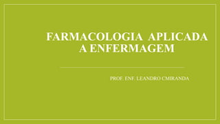 FARMACOLOGIA APLICADA
A ENFERMAGEM
PROF. ENF. LEANDRO CMIRANDA
 