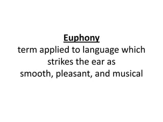 Euphony
term applied to language which
       strikes the ear as
 smooth, pleasant, and musical
 
