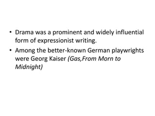 • Drama was a prominent and widely influential
  form of expressionist writing.
• Among the better-known German playwrights
  were Georg Kaiser (Gas,From Morn to
  Midnight)
 