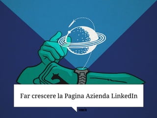 Far crescere la Pagina Azienda LinkedIn
 