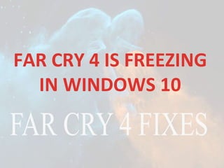 FAR CRY 4 IS FREEZING
IN WINDOWS 10
 
