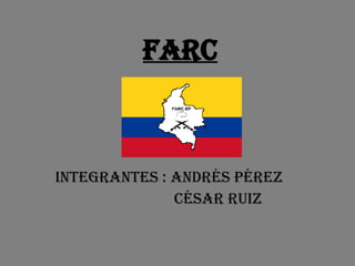 FARC Integrantes : Andrés Pérez César Ruiz 
