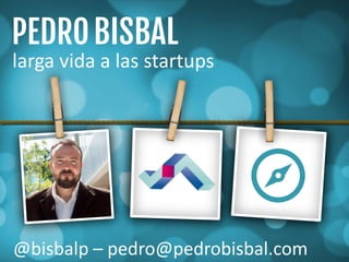 larga vida a las startups
@bisbalp – pedro@pedrobisbal.com
 