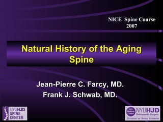 Natural History of the Aging Spine Jean-Pierre C. Farcy, MD. Frank J. Schwab, MD. NICE  Spine Course 2007 