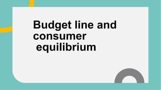 Budget line and
consumer
equilibrium
 