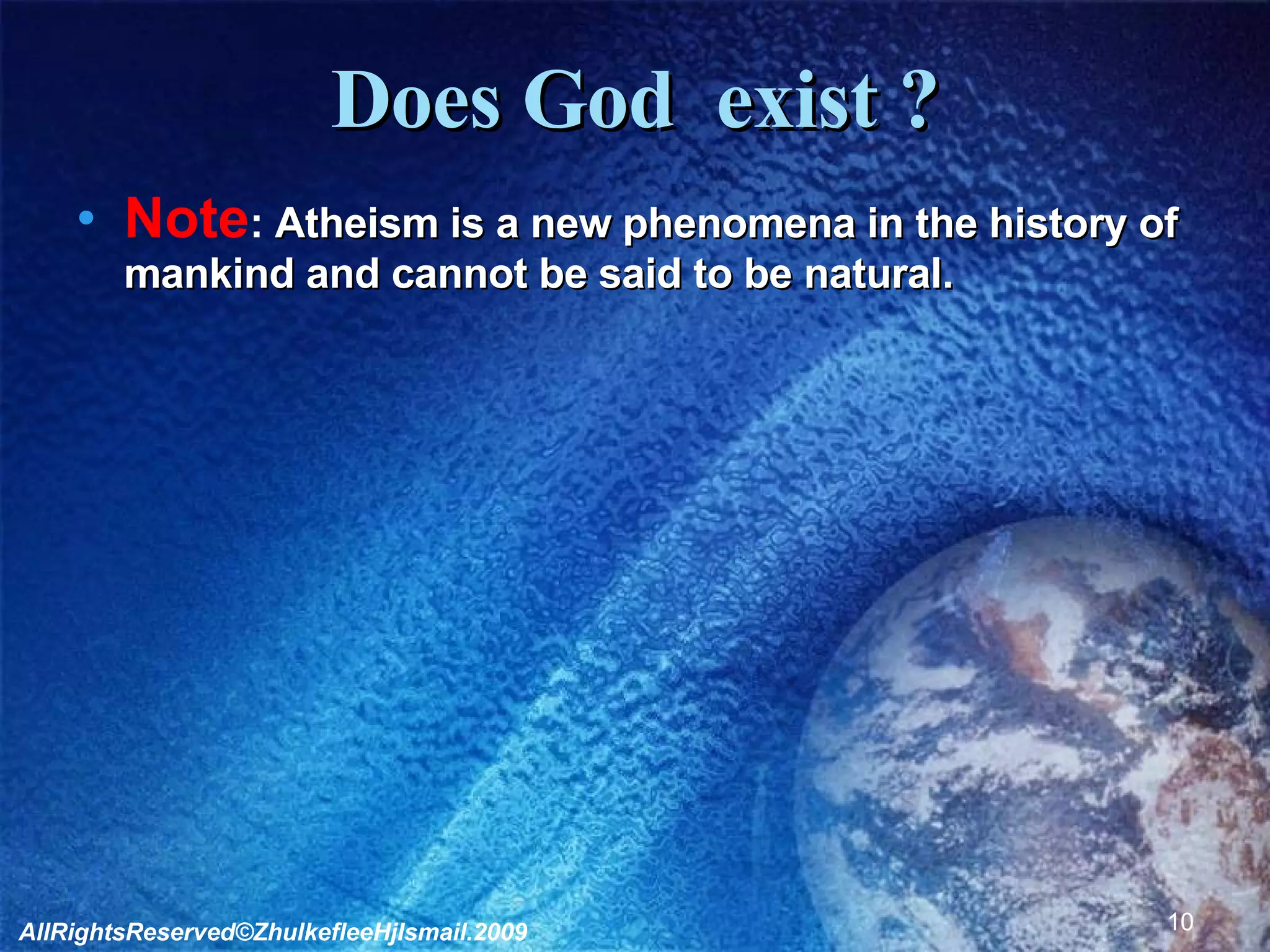 Does God  exist ? Note :  Atheism is a new phenomena in the history of mankind and cannot be said to be natural.  AllRightsReserved©ZhulkefleeHjIsmail.2009 