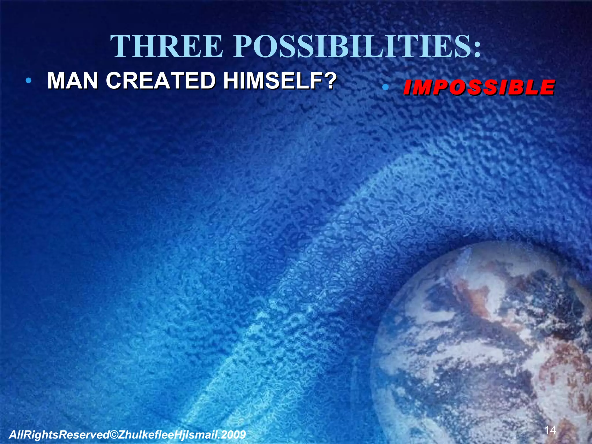 THREE POSSIBILITIES: MAN CREATED HIMSELF? IMPOSSIBLE AllRightsReserved©ZhulkefleeHjIsmail.2009 