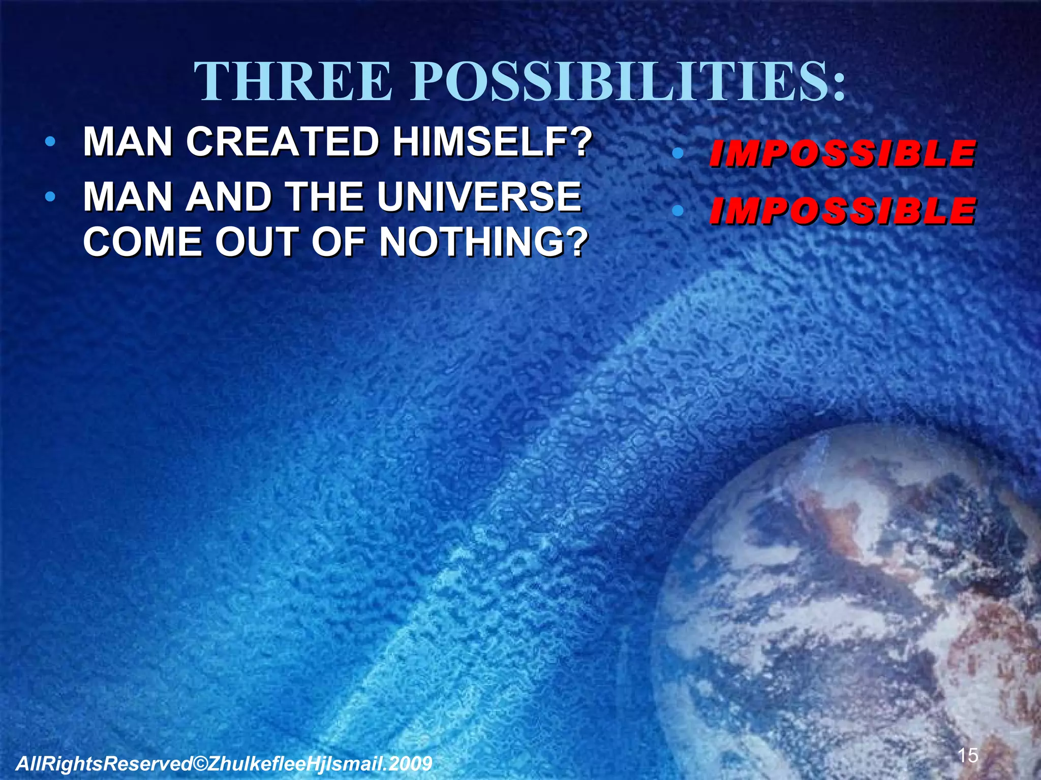 THREE POSSIBILITIES: MAN CREATED HIMSELF? MAN AND THE UNIVERSE COME OUT OF NOTHING? IMPOSSIBLE IMPOSSIBLE  AllRightsReserved©ZhulkefleeHjIsmail.2009 