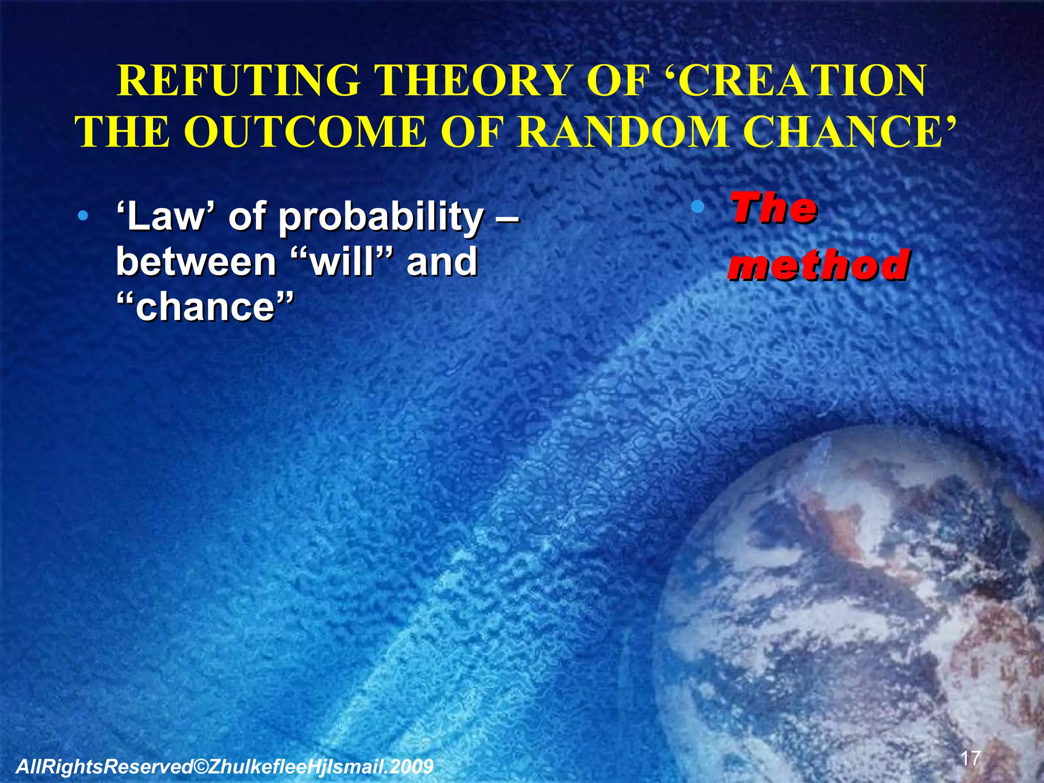 REFUTING THEORY OF ‘CREATION THE OUTCOME OF RANDOM CHANCE’  ‘ Law’ of probability – between “will” and “chance” The method AllRightsReserved©ZhulkefleeHjIsmail.2009 