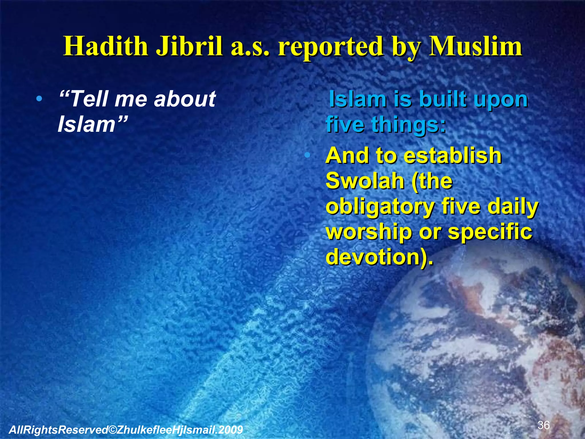 Hadith Jibril a.s. reported by Muslim “ Tell me about Islam” Islam is built upon five things: And to establish Swolah (the obligatory five daily worship or specific devotion). AllRightsReserved©ZhulkefleeHjIsmail.2009 