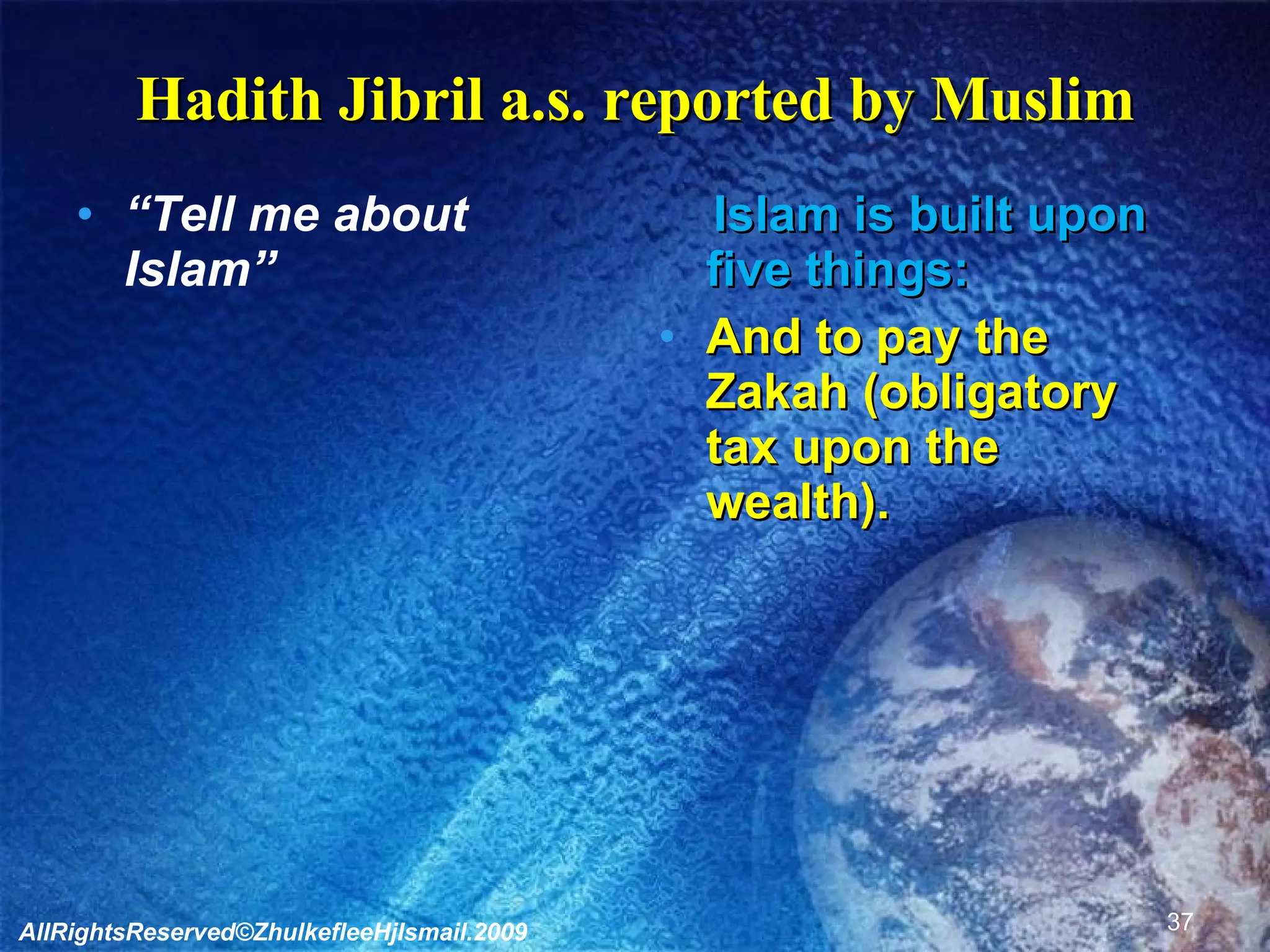 Hadith Jibril a.s. reported by Muslim “ Tell me about Islam” Islam is built upon five things: And to pay the Zakah (obligatory tax upon the wealth). AllRightsReserved©ZhulkefleeHjIsmail.2009 