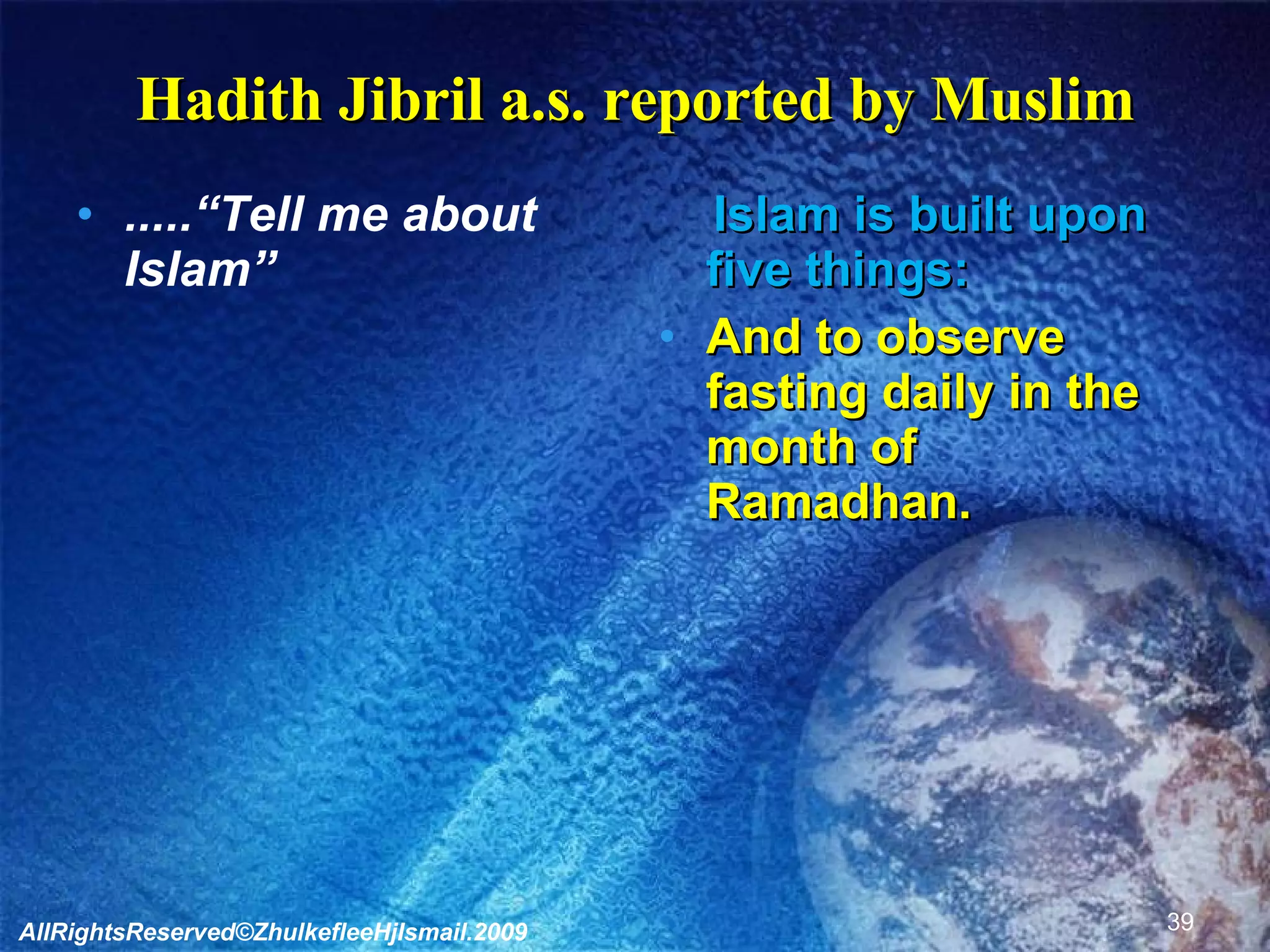 Hadith Jibril a.s. reported by Muslim .....“Tell me about Islam” Islam is built upon five things: And to observe fasting daily in the month of Ramadhan. AllRightsReserved©ZhulkefleeHjIsmail.2009 