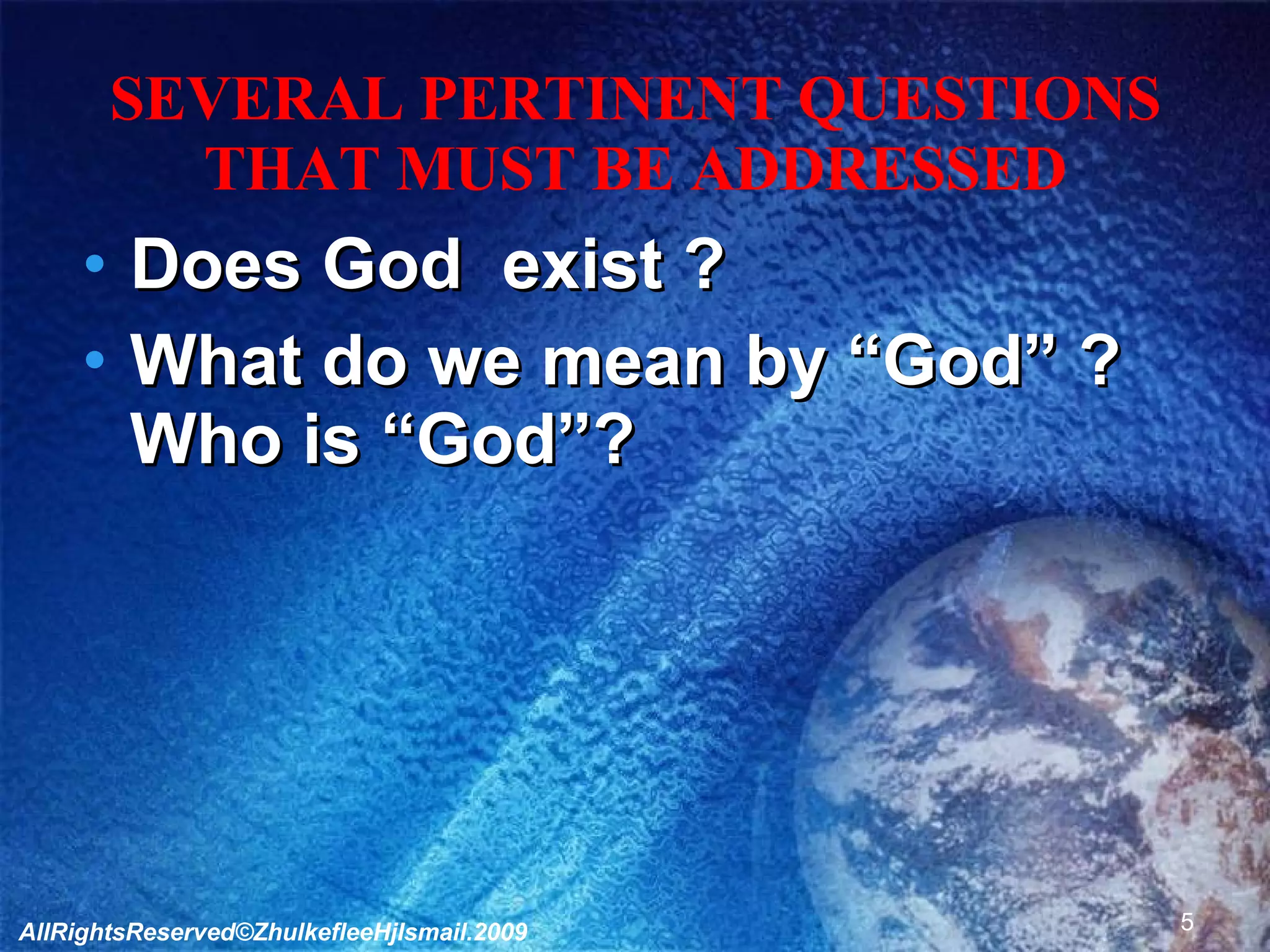 SEVERAL PERTINENT QUESTIONS THAT MUST BE ADDRESSED Does God  exist ? What do we mean by “God” ? Who is “God”? AllRightsReserved©ZhulkefleeHjIsmail.2009 