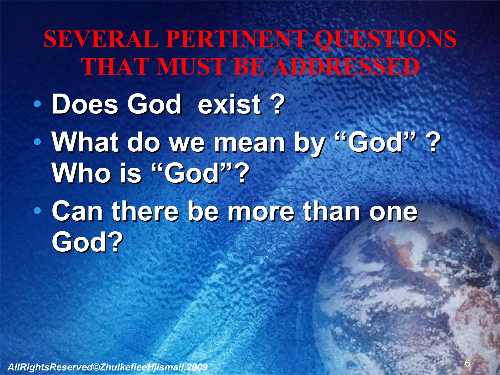 SEVERAL PERTINENT QUESTIONS THAT MUST BE ADDRESSED Does God  exist ? What do we mean by “God” ? Who is “God”? Can there be more than one God? AllRightsReserved©ZhulkefleeHjIsmail.2009 