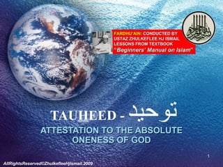 TAU H EED -  توحيد ATTESTATION TO THE ABSOLUTE ONENESS OF GOD FARDHU’AIN : CONDUCTED BY USTAZ ZHULKEFLEE HJ ISMAIL LESSONS FROM TEXTBOOK  “ Beginners’ Manual on Islam ” AllRightsReserved©ZhulkefleeHjIsmail.2009 