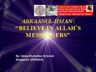 By: Ustaz Zhulkeflee Hj Ismail. Singapore. (PERGAS) ARKAANUL-IIMAN   : “BELIEVE IN ALLAH’S MESSENGERS” FARDHU’AIN :   CONDUCTED BY USTAZ ZHULKEFLEE HJ ISMAIL LESSONS FROM TEXTBOOK  “ Beginners’ Manual on Islam ” 