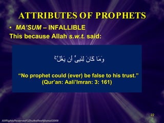 ATTRIBUTES OF PROPHETS MA’SUM  – INFALLIBLE This because Allah  s.w.t.  said: AllRightsReserved©ZhulkefleeHjIsmail2009 وَمَا كَانَ لِنَبِىٍّ أَن يَغُلَّ‌ۚ   “ No prophet could (ever) be false to his trust.”  (Qur’an: Aali’Imran: 3: 161) 