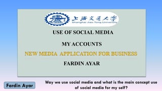 USE OF SOCIAL MEDIA
MY ACCOUNTS
FARDIN AYAR
Fardin Ayar
 