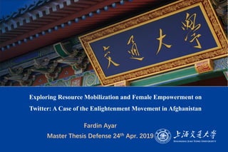 ▪ Fardin Ayar
▪ Master Thesis Defense 24th Apr. 2019
Exploring Resource Mobilization and Female Empowerment on
Twitter: A Case of the Enlightenment Movement in Afghanistan
 
