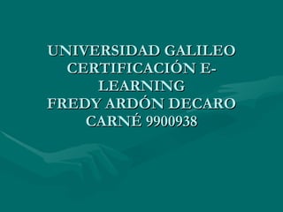 UNIVERSIDAD GALILEO CERTIFICACIÓN E-LEARNING FREDY ARDÓN DECARO CARNÉ 9900938 