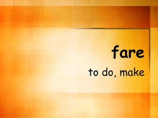 fare to do, make 