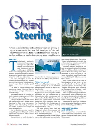 Orient
              Steering
    Cruises in exotic Far East and Australasia waters are growing in
     appeal as more cruise lines send their showboats to China and
    other Oriental locations. Sara Macefield reports on cruising in
                                                                                                                                           ■ Many cruises start or end in Sydney
   the East and looks at another fast-growing sector – world cruises

   FAR EAST                                                                         ■ Seabourn is among cruise                          most common ones tend to take in the coast of




   T
                    he Far East is a tantalisingly                               lines with Far East-based ships                        Vietnam – a fascinating area to explore by ship
                    exotic option for passengers                                                                                        and one of the Asian destinations seen as hold-
                    wanting to spice up their holi-                                                                                     ing the most potential for cruising.
                    days and cruise off the beaten                                                                                          Alternative routeings between the two
                                                                                                                   Yachts of Seabourn




                    track. Few places on earth can                                                                                      cities can include calls at the oil-rich sultanate
                    rival this region’s rich kaleido-                                                                                   of Brunei; Sabah, on the tropical island of
   scope of colours and experiences; from ancient                                                                                       Borneo; Manila, the bustling capital of the
   dynasties and age-old traditions to gleaming                                                                                         Philippines; the idyllic Thai island of Koh
   skyscrapers and futuristic designs that make up                                                                                      Samui, famous for its beautiful beaches; and
   some of the world’s most striking cities.            the cities where the cruise starts or ends to real-                             the tropical holiday isle of Hainan, known as
      This is the perfect place to escape the           ly make the most of this exciting destination?                                  China’s Hawaii.
   crowds of the Mediterranean and Caribbean                                                                                                Some cruises which start and finish in
   and absorb the contrasting countries and cul-        Where can you go?                                                               Hong Kong cover the same territory, but oth-
   tures of a region that still holds that special      With more holidaymakers waking up to the                                        ers sail northwards from the city, calling at
   appeal.                                              appeal of cruising in the Far East, cruise lines                                Taiwan and Japanese cities including Kobe,
      The beauty of cruising through Asian              have been quick to increase the range of sail-                                  Yokohama and Nagasaki before finishing in
   waters is that you can visit several places in       ings they offer.                                                                the Chinese powerhouse of Shanghai – which
   one trip without having to endure arduous               The result is that there has never been a                                    is also a starting point for some cruises.
   overland journeys.                                   bigger choice of cruises through Asia and the                                       Other voyages from Singapore offer a dif-
      Stay on a ship, soak up the views and rel-        surrounding area with companies such as                                         ferent flavour by sailing to Indonesia and call-
   ish the chance to truly get away from it all on      Princess Cruises adding more itineraries and                                    ing at exotic islands such as Java, Bali and
   deserted islands or in tiny villages.                others such as Yachts of Seabourn, Costa                                        Komodo, famous for its deadly giant lizards,
      Getting to the Far East may take longer           Cruises and Royal Caribbean International                                       known as Komodo dragons.
   than flying to Europe or the Caribbean, but the      basing ships there. Asian-based cruise line                                         Such sailings can include calls in Malaysia,
   huge range of flights to the main cruising           Star Cruises has five ships offering voyages of                                 notably at the capital Kuala Lumpur and the
   departure points of Hong Kong, Singapore             two to five nights to Malaysia, Thailand,                                       historic Dutch trading port of Malacca.
   and Bangkok has made it much cheaper and             Singapore and Hong Kong.
   easier than it used to be.                              The route between Hong Kong and                                              ASIA, AUSTRALASIA
      And you don’t have to restrict yourself to        Singapore is probably the most popular and                                      AND BEYOND
   simply taking a cruise. It’s easy to combine         travellers can choose to sail north from Hong                                   Cruise passengers keen to venture further
   voyages with land-stays as part of a longer          Kong or south from Singapore.                                                   afield can take longer cruises through south-
   holiday across Asia.                                    It takes around two weeks to cruise between                                  east Asia to India, the Middle East or even the
      Alternatively, why not spend a few nights in      the two cities and itineraries can vary, but the                                Mediterranean.



26 The Travel & Leisure Magazine                                                                                                                            November/December 2009
 